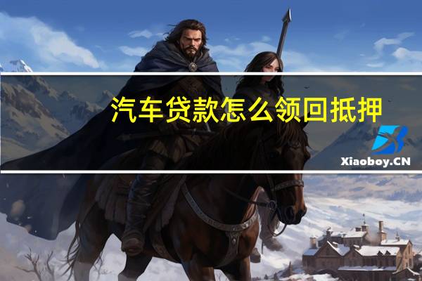 汽车贷款怎么领回抵押