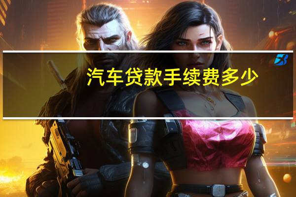 汽车贷款手续费多少