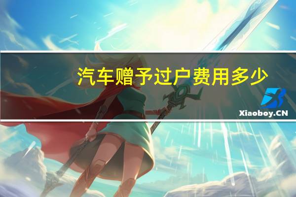 汽车赠予过户费用多少