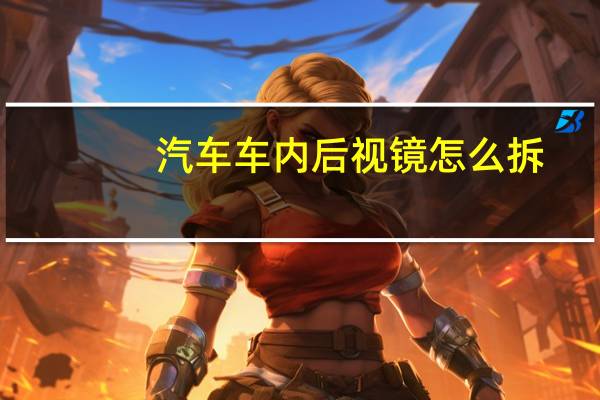 汽车车内后视镜怎么拆
