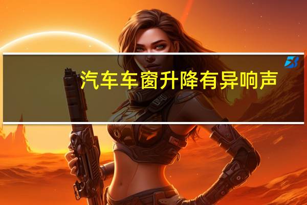汽车车窗升降有异响声