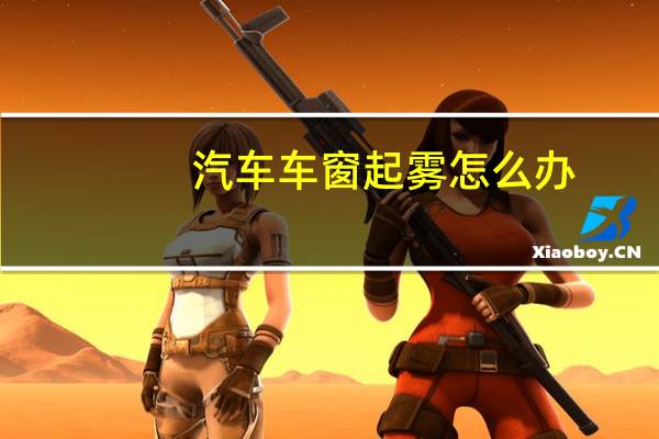 汽车车窗起雾怎么办