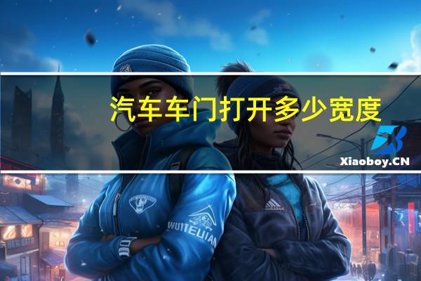 汽车车门打开多少宽度