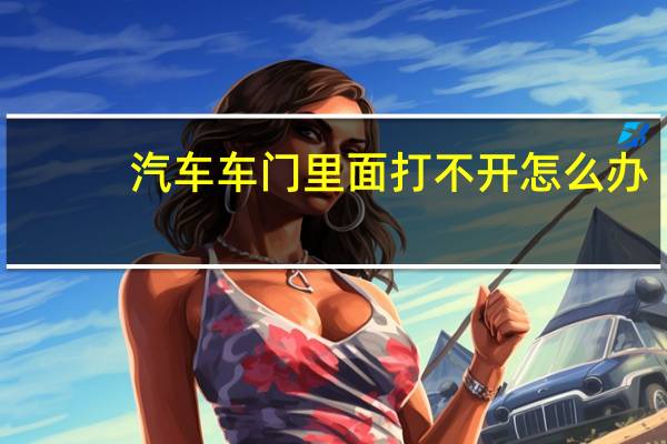 汽车车门里面打不开怎么办