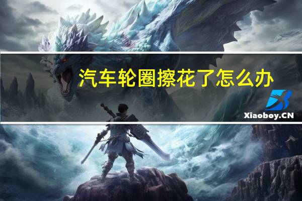 汽车轮圈擦花了怎么办