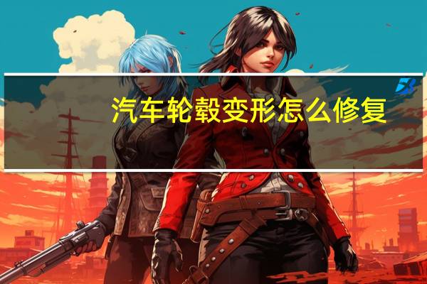 汽车轮毂变形怎么修复