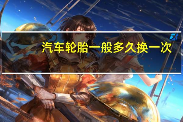 汽车轮胎一般多久换一次