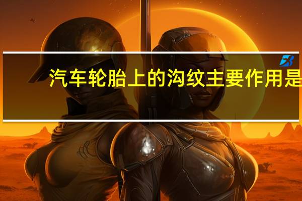 汽车轮胎上的沟纹主要作用是