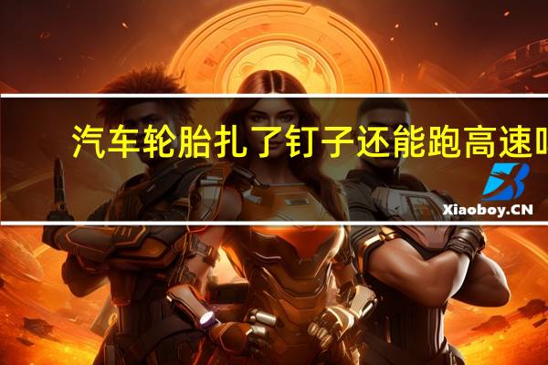 汽车轮胎扎了钉子还能跑高速吗