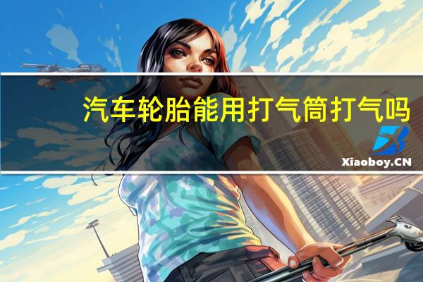 汽车轮胎能用打气筒打气吗