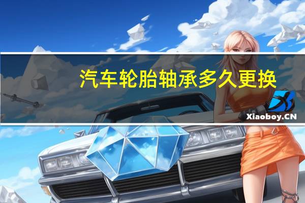 汽车轮胎轴承多久更换