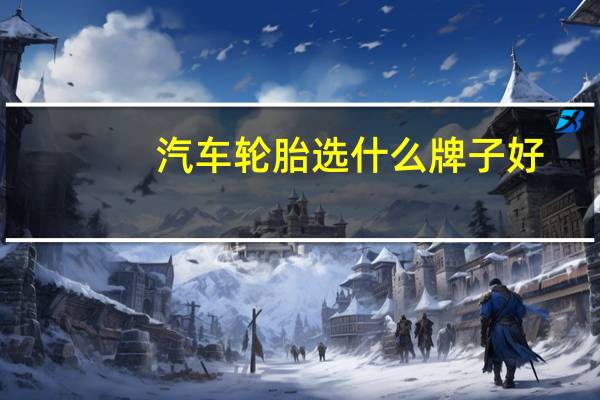 汽车轮胎选什么牌子好