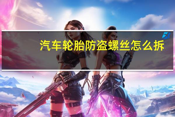 汽车轮胎防盗螺丝怎么拆