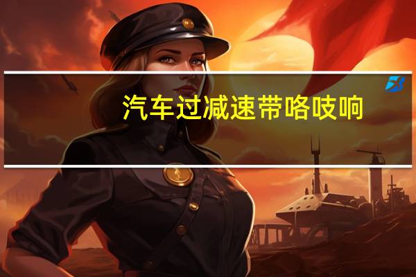 汽车过减速带咯吱响