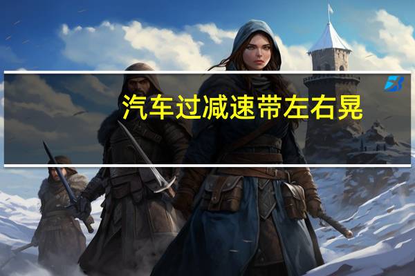 汽车过减速带左右晃