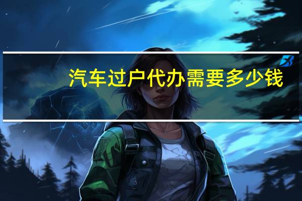 汽车过户代办需要多少钱