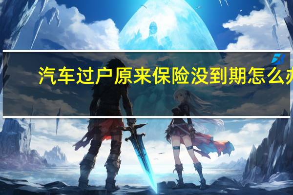 汽车过户原来保险没到期怎么办