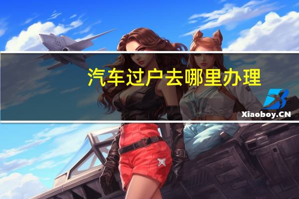 汽车过户去哪里办理