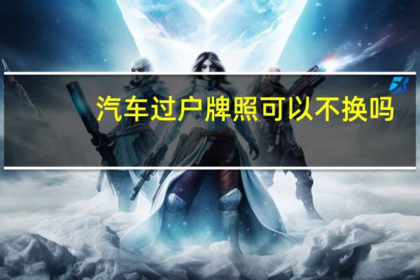 汽车过户牌照可以不换吗