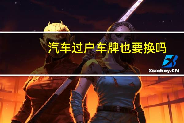 汽车过户车牌也要换吗
