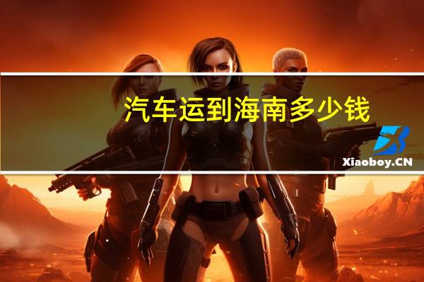 汽车运到海南多少钱