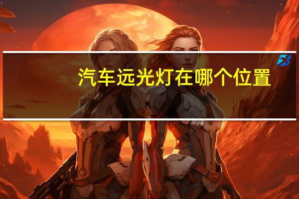 汽车远光灯在哪个位置