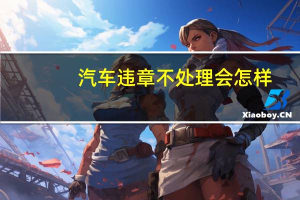 汽车违章不处理会怎样