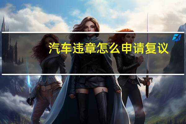 汽车违章怎么申请复议
