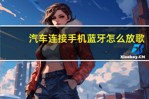 汽车连接手机蓝牙怎么放歌