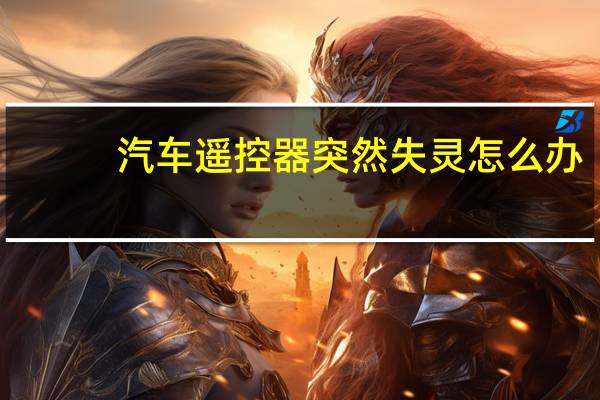 汽车遥控器突然失灵怎么办