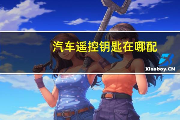 汽车遥控钥匙在哪配