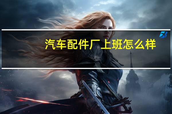 汽车配件厂上班怎么样
