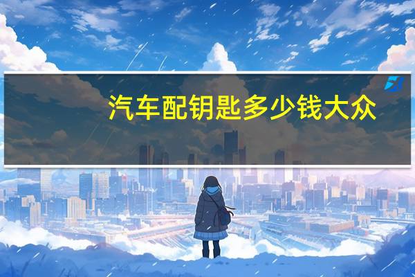 汽车配钥匙多少钱大众