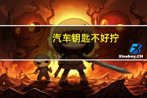 汽车钥匙不好拧