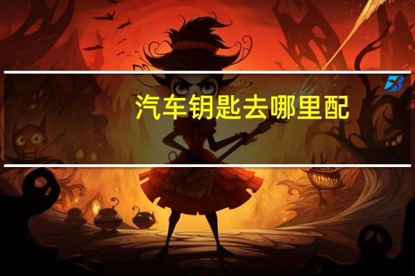 汽车钥匙去哪里配