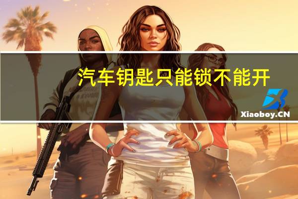 汽车钥匙只能锁不能开