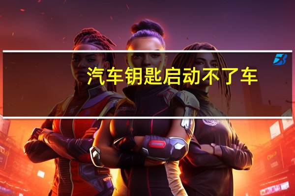 汽车钥匙启动不了车