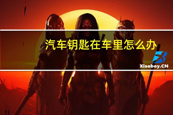 汽车钥匙在车里怎么办
