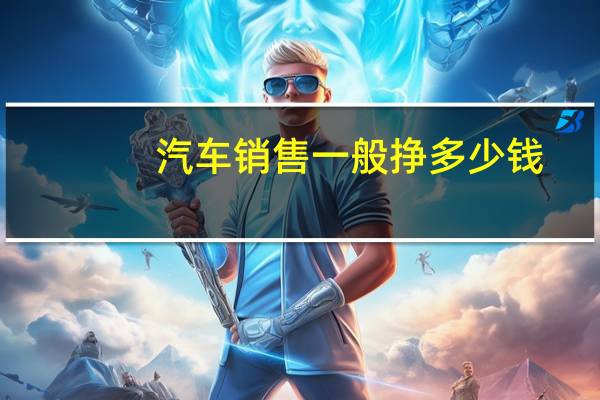 汽车销售一般挣多少钱