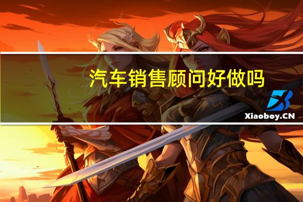 汽车销售顾问好做吗