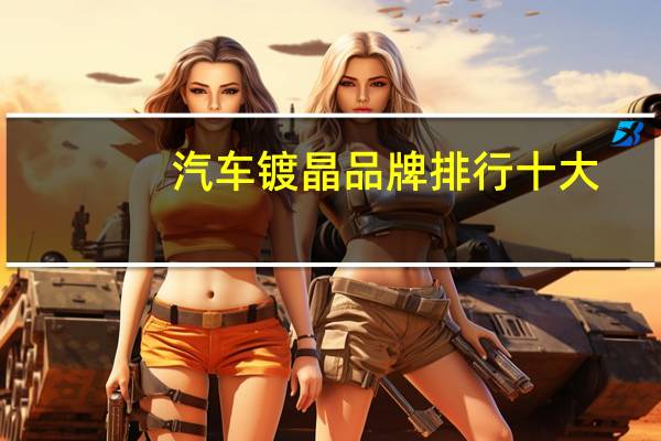 汽车镀晶品牌排行十大