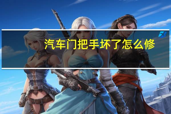 汽车门把手坏了怎么修
