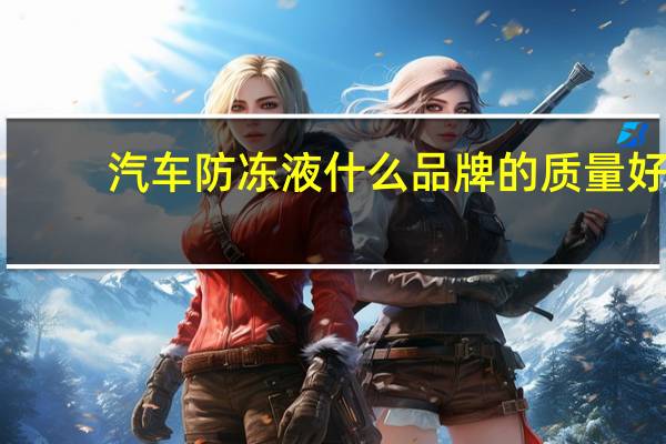 汽车防冻液什么品牌的质量好