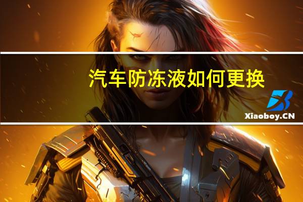 汽车防冻液如何更换