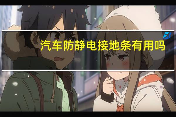 汽车防静电接地条有用吗
