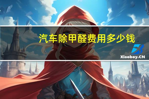 汽车除甲醛费用多少钱