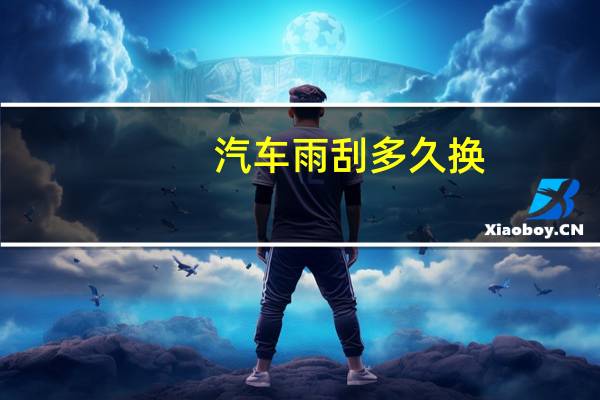 汽车雨刮多久换