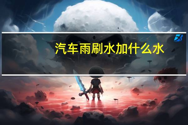 汽车雨刷水加什么水