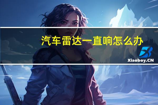 汽车雷达一直响怎么办