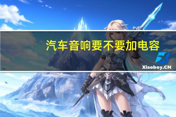 汽车音响要不要加电容